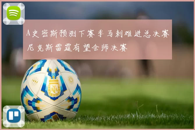 A史密斯预测下赛季马刺难进总决赛尼克斯雷霆有望会师决赛