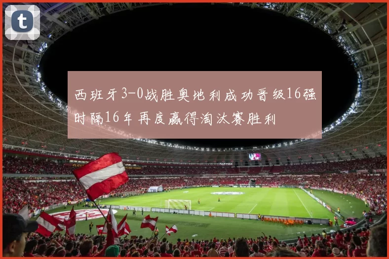 西班牙3-0战胜奥地利成功晋级16强时隔16年再度赢得淘汰赛胜利
